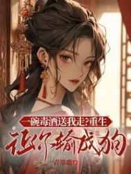 一碗毒酒送我走？重生让你输成狗